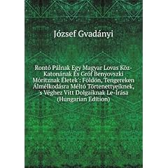Rontó Pálnak Egy Magyar Lovas Köz-Katonának �?s Gróf Benyovszki Móritznak �?letek': Földön, Tengereken �lmélkodásra Méltó Törtenettyeiknek, 's Véghez Vitt Dolgaiknak Le-�rása (Hungarian Edition)