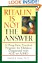 Ritalin Is Not The Answer: A Drug-Free, Practical Program for Children Diagnosed with ADD or ADHD