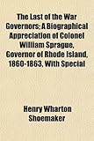 Cover of The Last of the War Governors; A Biographical Appreciation of Colonel William Sprague, Governor of Rhode Island, 1860-1863, with Special by Henry Wha Shoemaker 0217228119