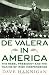 De Valera in America: The Rebel President and the Making of Irish Independence