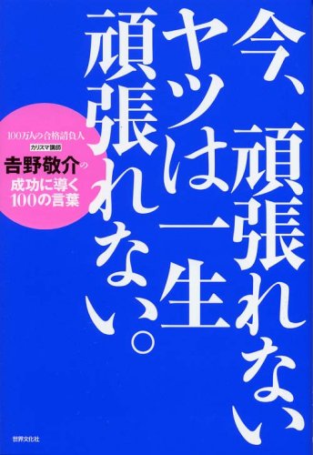 今、頑張れないヤツは一生頑張れない。 ―カリスマ講師・吉野敬介の成功に導く100の言葉