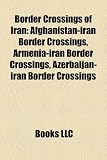 Border Crossings of Iran: Afghanistan-iran Border Crossings, Armenia-iran Border Crossings, Azerbaijan-iran Border Crossings