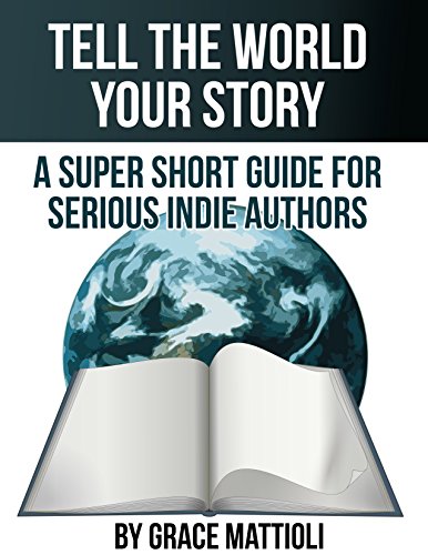 Tell the World Your Story: A Super Short Guide for Serious Indie Authors