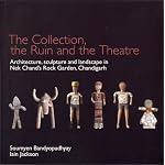 The Ruin, the Collection and  the Theatre: archtiecture, sculpture and landscape of Nek Chand's Rock Garden, Chandigarh book cover