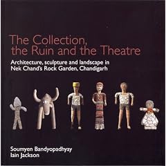 The Ruin, the Collection and  the Theatre: archtiecture, sculpture and landscape of Nek Chand's Rock Garden, Chandigarh