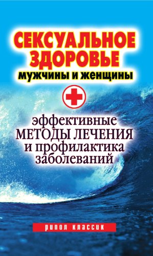 Сексуальное здоровье мужчины и женщины. Эффективные методы лечения и профилактика заболеваний (Russian Edition)