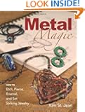 Metal Magic: Etch, Pierce, Enamel, and Set Striking Jewelry