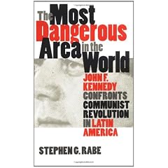 The Most Dangerous Area in the World: John F. Kennedy Confronts Communist Revolution in Latin America