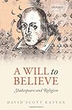 A Will to Believe: Shakespeare and Religion (Oxford Wells Shakespeare Lectures)
