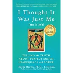 I Thought It Was Just Me (but it isn't): Telling the Truth About Perfectionism, Inadequacy, and Power