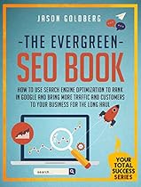 The Evergreen SEO Book: How To Use Search Engine Optimization To Rank In Google And Bring More Traffic And Customers To Your Business For The Long Haul (Your Total Success Series Book 11)