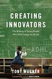 Creating Innovators: The Making of Young People Who Will Change the World