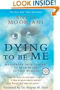 Dying To Be Me: My Journey from Cancer, to Near Death, to True Healing