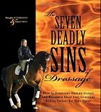 The Seven Deadly Sins of Dressage: How to Overcome Human Nature and Become a More Just, Generous Riding Partner for Your Horse