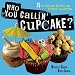 Who You Callin' Cupcake: 75 In-Your-Face Recipes that Reinvent the Cupcake