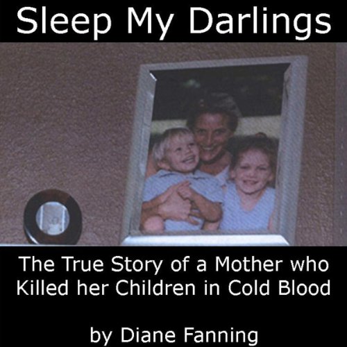 Sleep My Darlings: The True Story of a Mother Who Killed Her Children in Cold Blood
