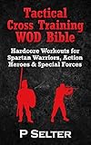 Tactical Cross Training WOD Bible: Hardcore Workouts for Spartan Warriors, Action Heroes & Special Forces