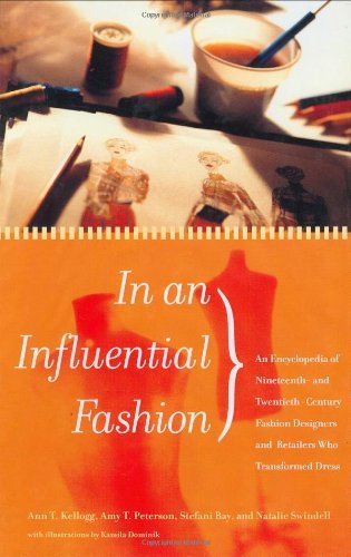 In an Influential Fashion: An Encyclopedia of Nineteenth- and Twentieth-Century Fashion Designers and Retailers Who Transformed Dress