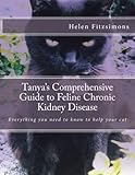 Tanya's Comprehensive Guide to Feline Chronic Kidney Disease: Everything You Need to Know to Help Your Cat Tanya's Comprehensive Guide to Feline Chronic Kidney Disease: Everything You Need to Know to Help Your Cat