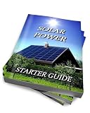 The Solar Power Starter Guide : An Alternative Energy Handbook For Beginners – Discover The Benefits Of Your Own Solar Panel Power System To Generate Green Solar Electricity For Your Home