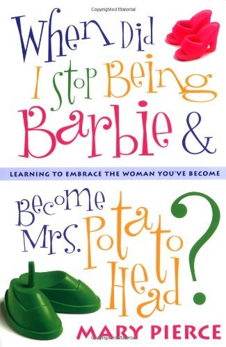 When Did I Stop Being Barbie and Become Mrs. Potato Head?: Learning to Embrace the Woman You've Become