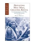 Defeating Mau Mau, Creating Kenya: Counterinsurgency, Civil War, and Decolonization (African Studies)