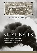 Vital Rails: The Charleston & Savannah Railroad and the Civil War in Coastal South Carolina