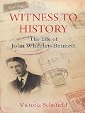 Witness to history : the life of John Wheeler-Bennett