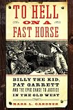 To Hell on a Fast Horse: Billy the Kid, Pat Garrett, and the Epic Chase to Justice in the Old West