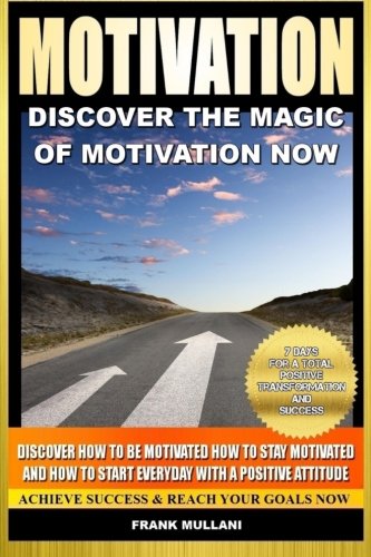 Motivation - Discover the Magic of Motivation: Discover how to be motivated, how to stay motivated and how to start everyday with a positive attitude ... thinking and motivational books) (Volume 1)