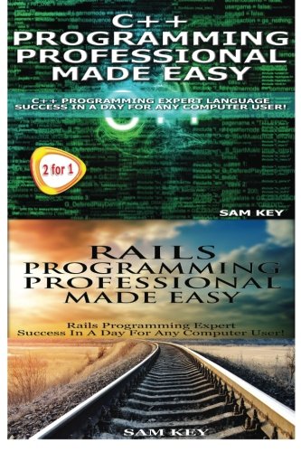 C++ Programming Professional Made Easy & Rails Programming Professional Made Easy (Volume 65), by Sam Key C++ Programming Professional Made Easy & Rails Programming Professional Made Easy (Volume 65), by Sam Key