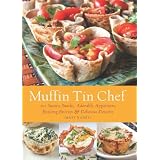 Muffin Tin Chef: 101 Savory Snacks, Adorable Appetizers, Enticing Entrees and Delicious Desserts