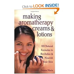 Making Aromatherapy Creams and Lotions: 101 Natural Formulas to Revitalize & Nourish Your Skin