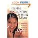 Making Aromatherapy Creams and Lotions: 101 Natural Formulas to Revitalize & Nourish Your Skin