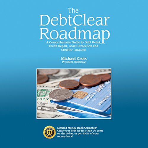 The DebtClear Roadmap: A Comprehensive Guide to Debt Relief, Credit Repair, Asset Protection, and Creditor Lawsuits