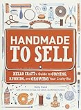 Handmade to Sell: Hello Craft's Guide to Owning, Running, and Growing Your Crafty Biz