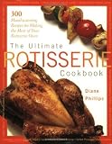 The Ultimate Rotisserie Cookbook: 300 Mouthwatering Recipes for Making the Most of Your Rotisserie Oven (Non)