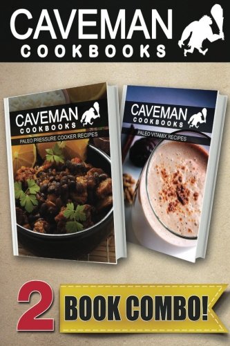 paleo pressure cooker recipes and paleo vitamix recipes 2 book combo caveman cookbooks 