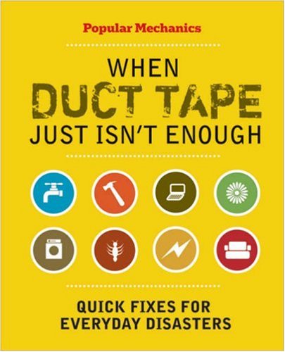 Popular Mechanics When Duct Tape Just Isn't Enough: Quick Fixes for Everyday Disasters