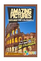 Amazing Pictures and Facts About The Colosseum: The Most Amazing Fact Book for Kids About The Colosseum Amazing Pictures and Facts About The Colosseum: The Most Amazing Fact Book for Kids About The Colosseum
