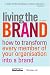 Living the Brand: How to Transform Every Member of Your Organization Into a Brand Cha...