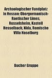 Produkt-Bild: Arch&auml;ologischer Fundplatz in Hessen: Obergermanisch-Raetischer Limes, R&uuml;sselsheim, Kastell Hesselbach, Kastell Saalburg, Nida, R&ouml;mische Villa ... W&uuml;rzberg, Siedlungsgeschichte Kapellenberg