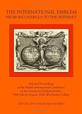 The international emblem : from Incunabula to the Internet : selected proceedings of the Eighth International Conference of the Society for Emblem Studies, 28th July-1st August, 2008, Winchester Colle