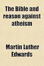The Bible and Reason Against Atheism; In a Series of Letters to a Friend (9780217278188)