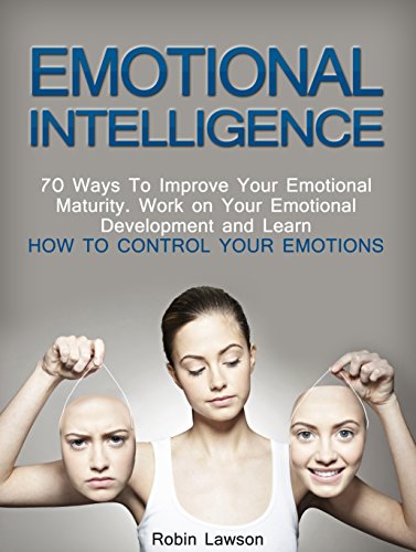 Emotional Intelligence: 70 Ways to Improve Your Emotional Maturity. Work on Your Emotional Development and Learn How to Control Your Emotions (emotional development, emotional iq, emotional maturity)