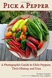 Pick a Pepper: A Photographic Guide to Chile Peppers, Their History, and Uses
