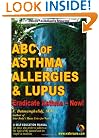 ABC of Asthma, Allergies & Lupus: Eradicate Asthma - Now!