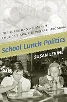 School Lunch Politics: The Surprising History of America's Favorite Welfare Program (Politics and Society in Twentieth Century America)