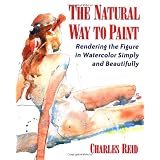 The Natural Way to Paint: Rendering the Figure in Watercolor Simply and Beautifullypar Charles Reid