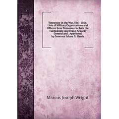 Tennessee in the War, 1861-1865: Lists of Military Organizations and Officers from Tennessee in Both the Confederate and Union Armies; General and . Appointed by Governor Isham G. Harris
